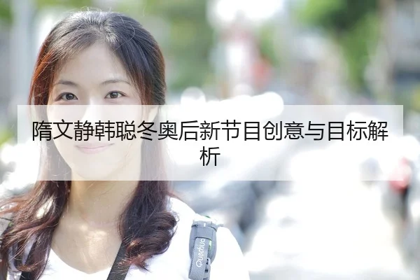 隋文静韩聪冬奥后新节目创意与目标解析